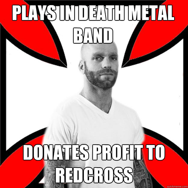 Plays in death metal band Donates profit to redcross  Skinhead with a Heart of Gold