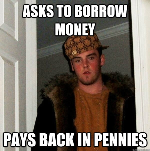 asks to borrow money pays back in pennies   Scumbag Steve