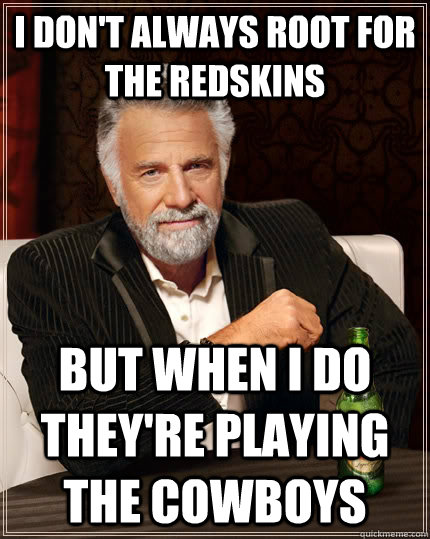 I Don't always root for the redskins but when I do they're playing the Cowboys  The Most Interesting Man In The World