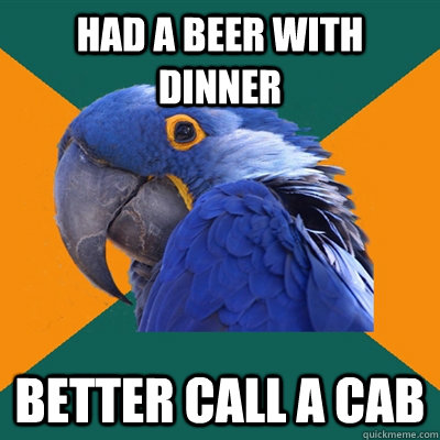 Had a beer with dinner better call a cab  Paranoid Parrot