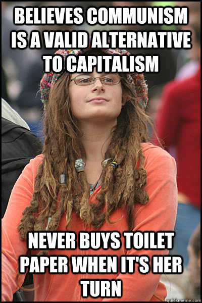 believes communism is a valid alternative to capitalism never buys toilet paper when it's her turn - believes communism is a valid alternative to capitalism never buys toilet paper when it's her turn  College Liberal