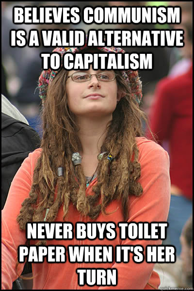 believes communism is a valid alternative to capitalism never buys toilet paper when it's her turn  College Liberal