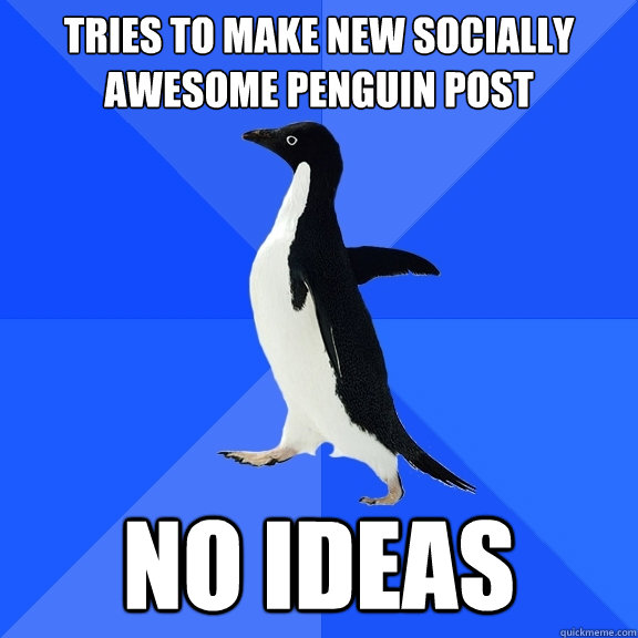 Tries to make new socially awesome penguin post no ideas  Socially Awkward Penguin