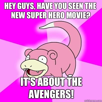 hey guys, have you seen the new super hero movie? It's about the avengers!  Slowpoke