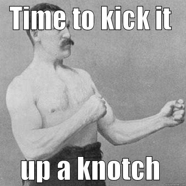 Kick it up - TIME TO KICK IT UP A KNOTCH overly manly man