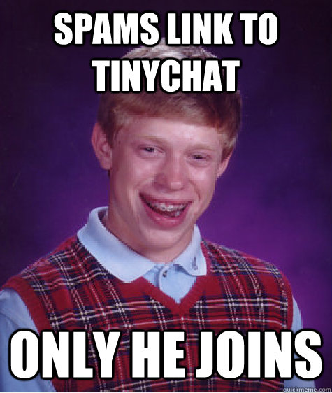 Spams link to tinychat Only he joins  Bad Luck Brian