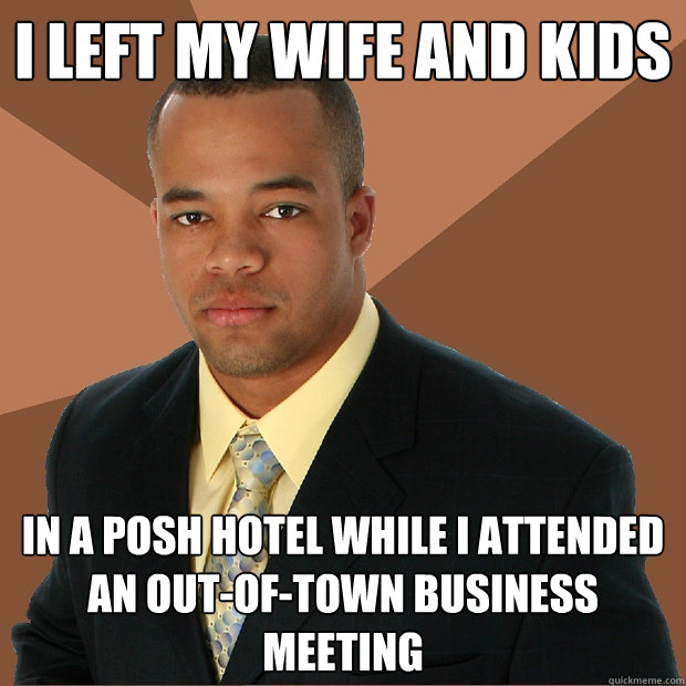 I left my wife and kids in a posh hotel while i attended an out-of-town business meeting  Successful Black Man