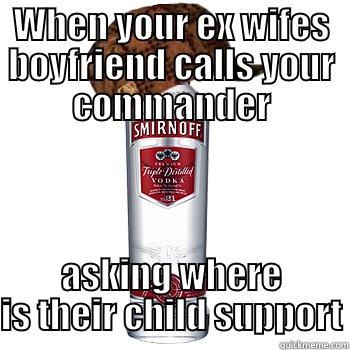 WHEN YOUR EX WIFES BOYFRIEND CALLS YOUR COMMANDER ASKING WHERE IS THEIR CHILD SUPPORT Scumbag Alcohol