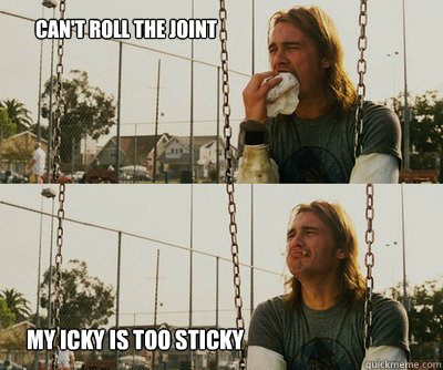 can't roll the joint My icky is too sticky - can't roll the joint My icky is too sticky  First World Stoner Problems