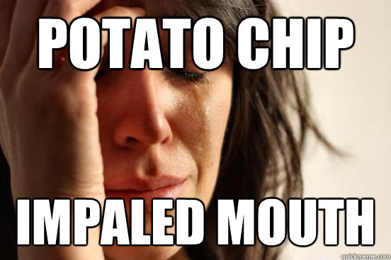 Potato Chip Impaled Mouth  First World Problems