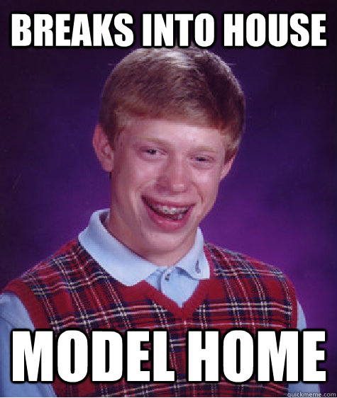 Breaks into house Model home  Bad Luck Brian