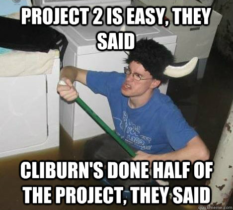 Project 2 is easy, they said Cliburn's done half of the project, they said  They said