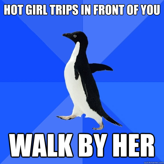hot girl trips in front of you walk by her  Socially Awkward Penguin