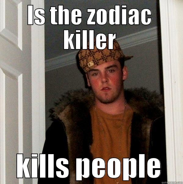is the zodiac killer; kills people - IS THE ZODIAC KILLER KILLS PEOPLE Scumbag Steve