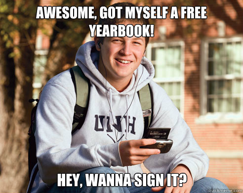 awesome, got myself a free yearbook! Hey, wanna sign it?  College Freshman