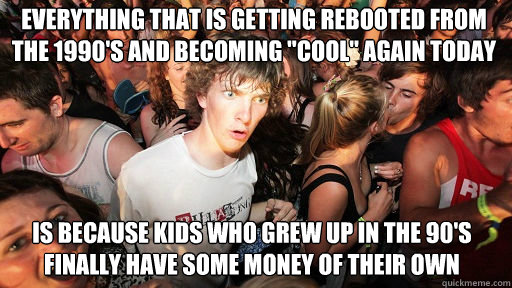 Everything that is getting rebooted from the 1990's and becoming 