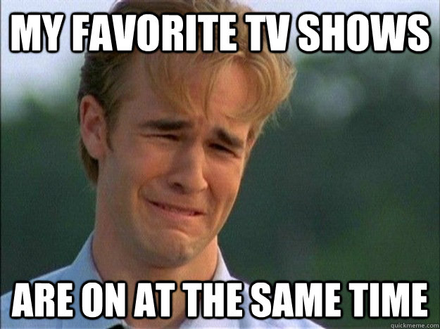 My favorite TV shows are on at the same time - My favorite TV shows are on at the same time  1990s