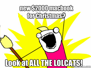 new $2000 macbook 
for Christmas? Look at ALL THE LOLCATS!  All The Things