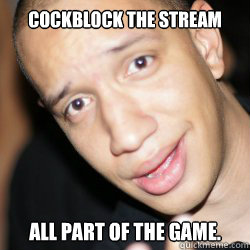 Cockblock the stream All part of the game.  