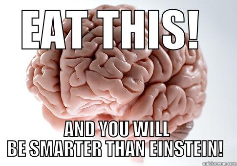 EAT THIS!  AND YOU WILL BE SMARTER THAN EINSTEIN!  Scumbag Brain