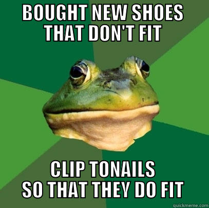 BOUGHT NEW SHOES THAT DON'T FIT CLIP TONAILS SO THAT THEY DO FIT Foul Bachelor Frog