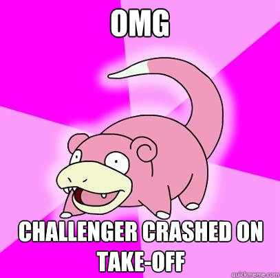 OMG Challenger crashed on take-off  Slowpoke