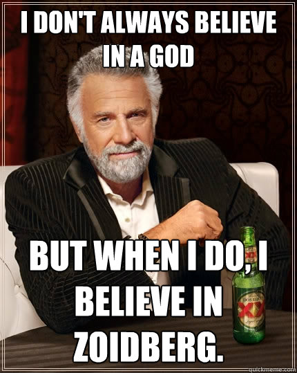 I don't always believe in a god but when I do, i believe in Zoidberg.  The Most Interesting Man In The World