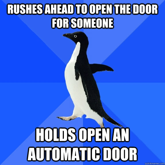 Rushes ahead to open the door for someone Holds open an automatic door  Socially Awkward Penguin