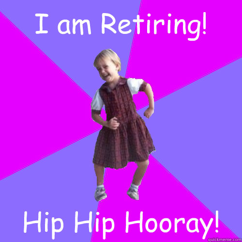 I am Retiring! Hip Hip Hooray! - I am Retiring! Hip Hip Hooray!  Socially awesome kindergartener