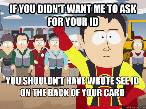 If you didn't want me to ask for your ID You shouldn't have wrote See id on the back of your card - If you didn't want me to ask for your ID You shouldn't have wrote See id on the back of your card  Captain Hindsight