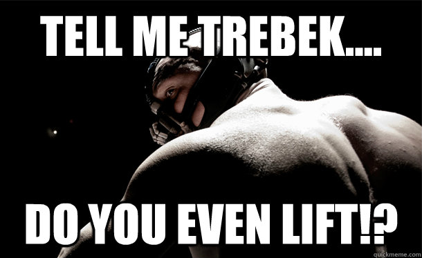 Tell me trebek.... Do you even Lift!?  