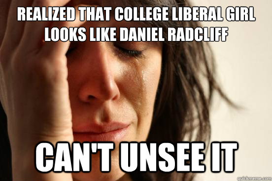 realized that college liberal girl looks like daniel radcliff can't unsee it  First World Problems