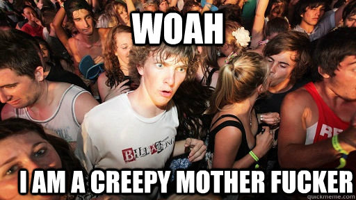 Woah I am a creepy mother fucker  Sudden Clarity Clarence