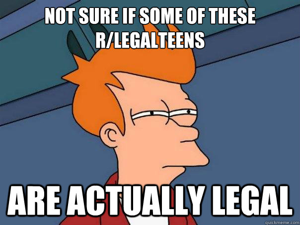 Not sure if some of these r/legalteens Are actually legal  Futurama Fry