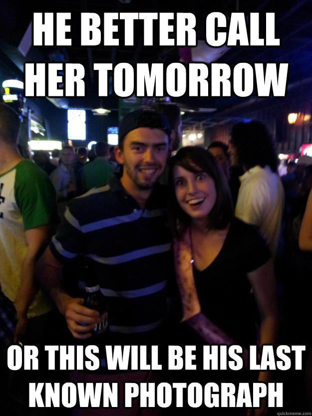 he better call her tomorrow or this will be his last known photograph - he better call her tomorrow or this will be his last known photograph  Overly Attached Reddit