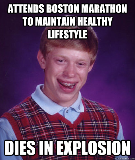 attends boston marathon to maintain healthy lifestyle dies in explosion  Bad Luck Brian
