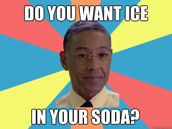 DO YOU WANT ICE IN YOUR SODA?  