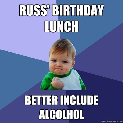 Russ' Birthday Lunch  better include alcolhol - Russ' Birthday Lunch  better include alcolhol  Misc