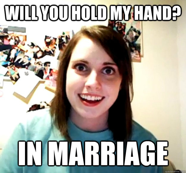 Will you hold my hand? In marriage  Overly Attached Girlfriend