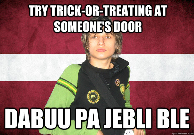 TRY TRICK-OR-TREATING AT SOMEONE'S DOOR DABUU PA JEBLI BLE  Scumbag Latvia