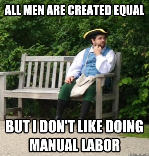 All men are created equal but I don't like doing manual labor  