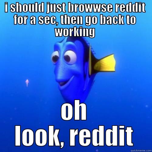 doing a boring project... - I SHOULD JUST BROWWSE REDDIT FOR A SEC, THEN GO BACK TO WORKING OH LOOK, REDDIT dory