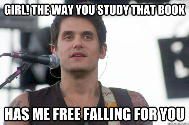 Girl! the way you study that book has me free falling for you  John Mayer