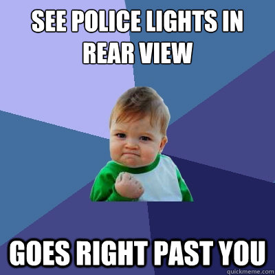 See police lights in rear view  Goes right past you  Success Kid