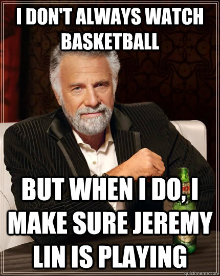 I don't always watch basketball but when I do, I make sure Jeremy lin is playing  The Most Interesting Man In The World