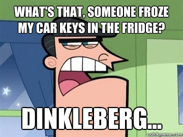 What's that, someone froze my car keys in the fridge? Dinkleberg...   Dinkleberg