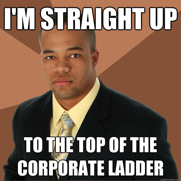 i'm straight up to the top of the corporate ladder   Successful Black Man