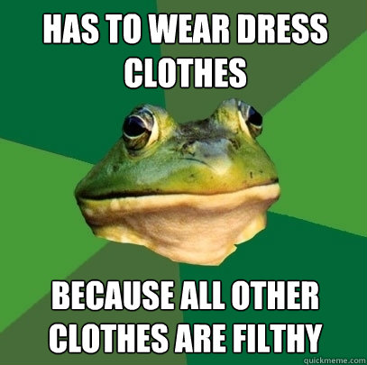 Has to wear dress clothes because all other clothes are filthy  Foul Bachelor Frog