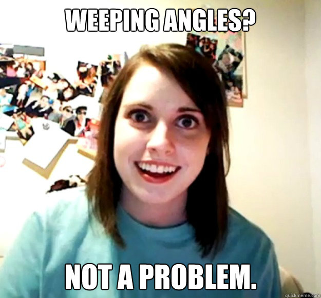 Weeping Angles? Not a problem.  Overly Attached Girlfriend