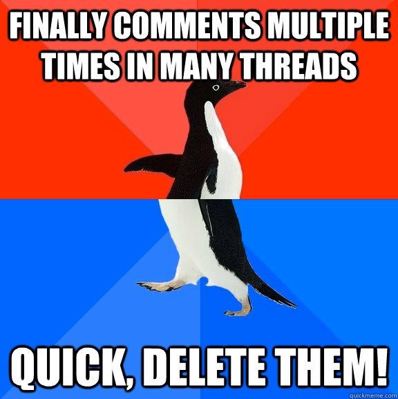 Finally comments multiple times in many threads Quick, delete them!  Socially Awesome Awkward Penguin